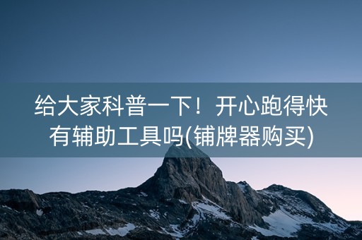 给大家科普一下！开心跑得快有辅助工具吗(铺牌器购买)
