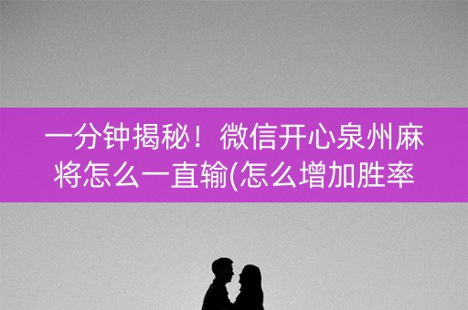 一分钟揭秘！微信开心泉州麻将怎么一直输(怎么增加胜率)