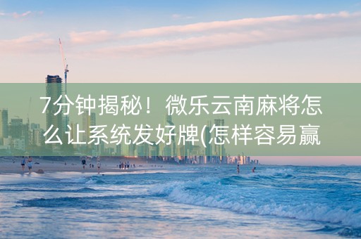 7分钟揭秘！微乐云南麻将怎么让系统发好牌(怎样容易赢)