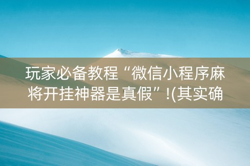 玩家必备教程“微信小程序麻将开挂神器是真假”!(其实确实有挂)-知乎