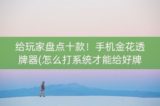给玩家盘点十款！手机金花透牌器(怎么打系统才能给好牌)