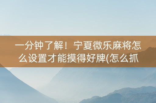 一分钟了解！宁夏微乐麻将怎么设置才能摸得好牌(怎么抓到好牌)
