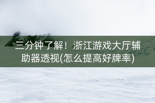 三分钟了解！浙江游戏大厅辅助器透视(怎么提高好牌率)