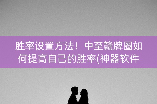 胜率设置方法！中至赣牌圈如何提高自己的胜率(神器软件)