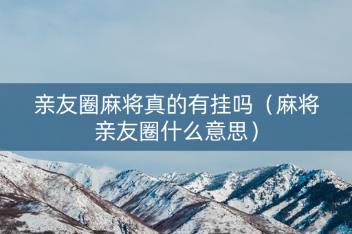 亲友圈麻将真的有挂吗（麻将亲友圈什么意思）