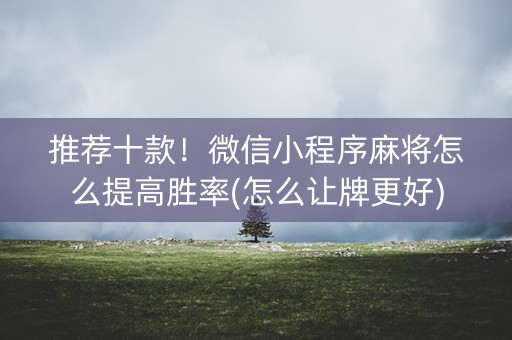 推荐十款！微信小程序麻将怎么提高胜率(怎么让牌更好)