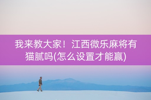 我来教大家！江西微乐麻将有猫腻吗(怎么设置才能赢)