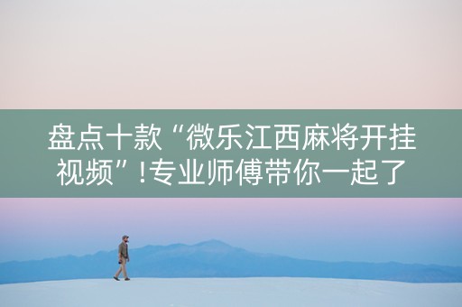 盘点十款“微乐江西麻将开挂视频”!专业师傅带你一起了解（详细教程）-知乎