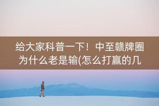 给大家科普一下！中至赣牌圈为什么老是输(怎么打赢的几率大)