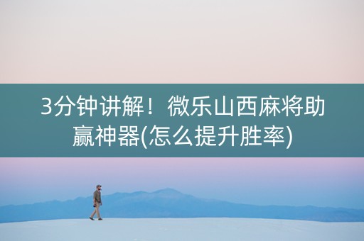 3分钟讲解！微乐山西麻将助赢神器(怎么提升胜率)