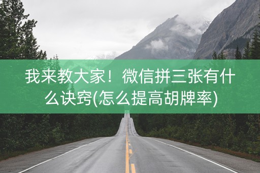 我来教大家！微信拼三张有什么诀窍(怎么提高胡牌率)