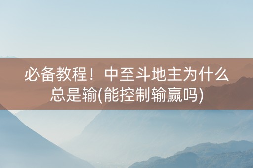 必备教程！中至斗地主为什么总是输(能控制输赢吗)
