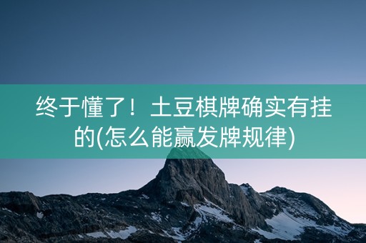 终于懂了！土豆棋牌确实有挂的(怎么能赢发牌规律)
