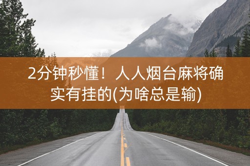 2分钟秒懂！人人烟台麻将确实有挂的(为啥总是输)