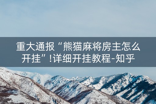 重大通报“熊猫麻将房主怎么开挂”!详细开挂教程-知乎