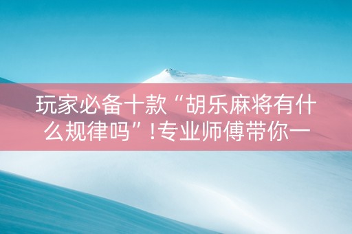 玩家必备十款“胡乐麻将有什么规律吗”!专业师傅带你一起了解（详细教程）-知乎