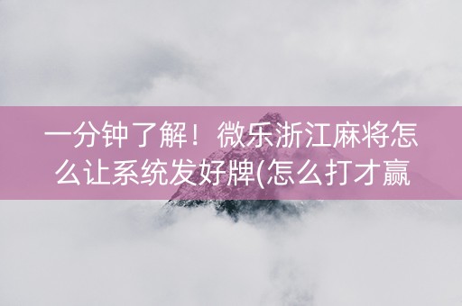 一分钟了解！微乐浙江麻将怎么让系统发好牌(怎么打才赢)