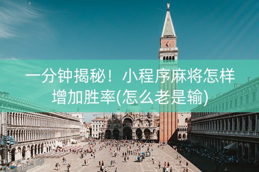 一分钟揭秘！小程序麻将怎样增加胜率(怎么老是输)