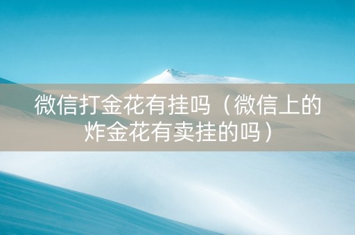 微信打金花有挂吗（微信上的炸金花有卖挂的吗）