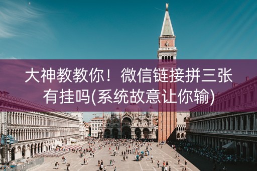 大神教教你！微信链接拼三张有挂吗(系统故意让你输)
