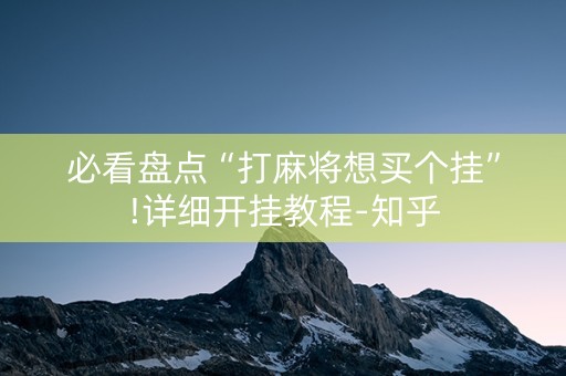 必看盘点“打麻将想买个挂”!详细开挂教程-知乎