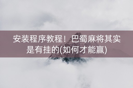 安装程序教程！巴蜀麻将其实是有挂的(如何才能赢)
