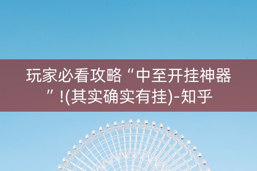 玩家必看攻略“中至开挂神器”!(其实确实有挂)-知乎