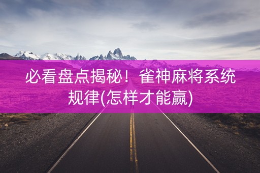 必看盘点揭秘！雀神麻将系统规律(怎样才能赢)