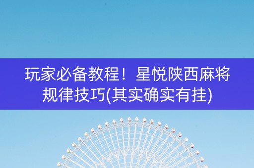 玩家必备教程！星悦陕西麻将规律技巧(其实确实有挂)