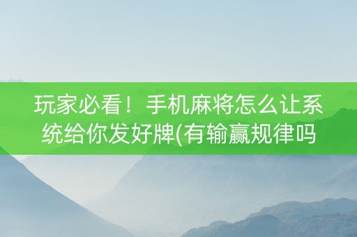 玩家必看！手机麻将怎么让系统给你发好牌(有输赢规律吗)