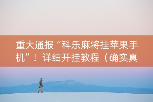 重大通报“科乐麻将挂苹果手机”！详细开挂教程（确实真的有挂)-知乎