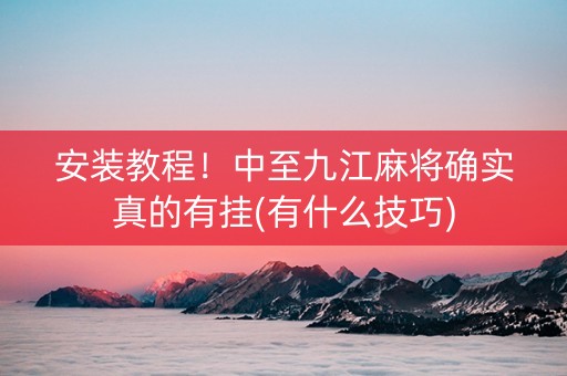 安装教程！中至九江麻将确实真的有挂(有什么技巧)