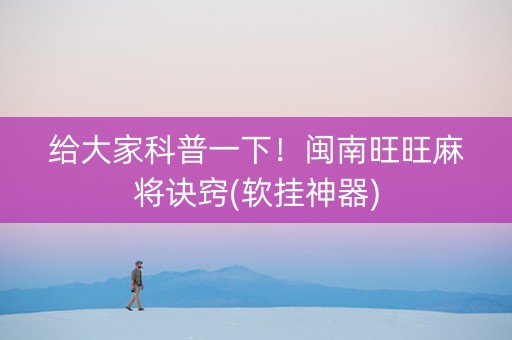 给大家科普一下！闽南旺旺麻将诀窍(软挂神器)