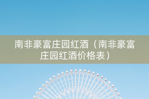 南非豪富庄园红酒（南非豪富庄园红酒价格表）