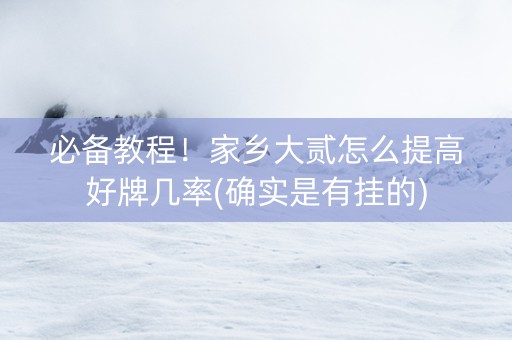 必备教程！家乡大贰怎么提高好牌几率(确实是有挂的)