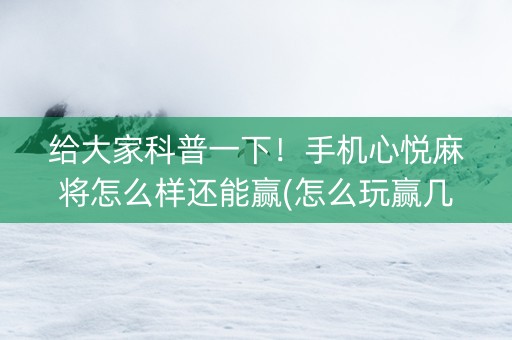 给大家科普一下！手机心悦麻将怎么样还能赢(怎么玩赢几率大)