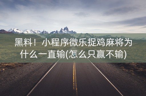 黑料！小程序微乐捉鸡麻将为什么一直输(怎么只赢不输)