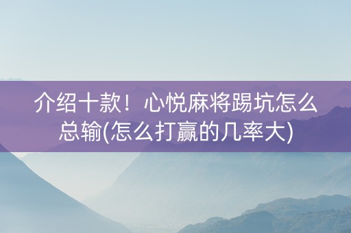介绍十款！心悦麻将踢坑怎么总输(怎么打赢的几率大)