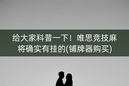 给大家科普一下！唯思竞技麻将确实有挂的(铺牌器购买)