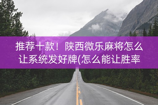 推荐十款！陕西微乐麻将怎么让系统发好牌(怎么能让胜率高)