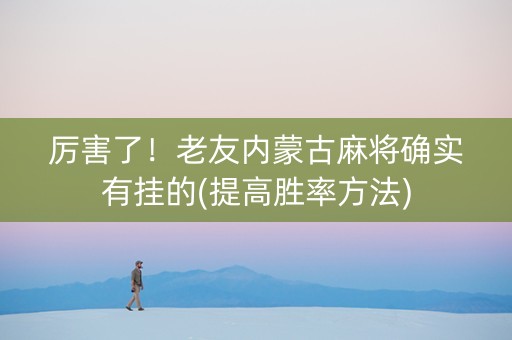 厉害了！老友内蒙古麻将确实有挂的(提高胜率方法)