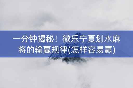 一分钟揭秘！微乐宁夏划水麻将的输赢规律(怎样容易赢)