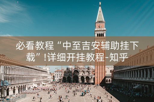 必看教程“中至吉安辅助挂下载”!详细开挂教程-知乎