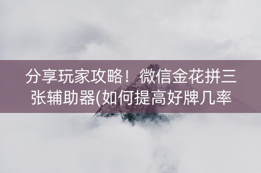 分享玩家攻略！微信金花拼三张辅助器(如何提高好牌几率)