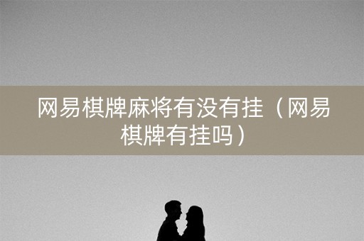 网易棋牌麻将有没有挂（网易棋牌有挂吗）
