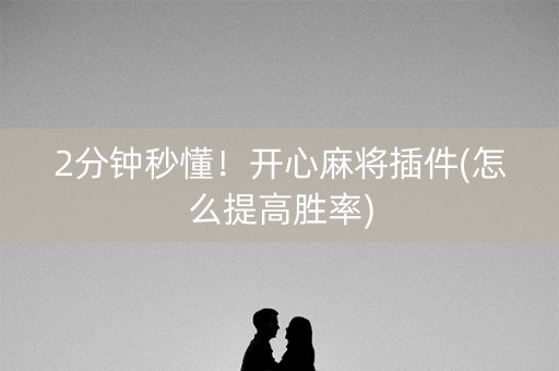 2分钟秒懂！开心麻将插件(怎么提高胜率)