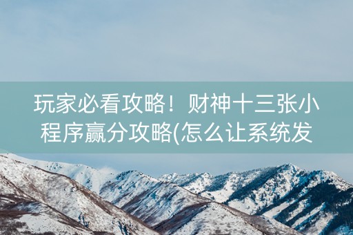 玩家必看攻略！财神十三张小程序赢分攻略(怎么让系统发好牌)