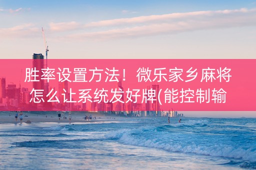 胜率设置方法！微乐家乡麻将怎么让系统发好牌(能控制输赢吗)