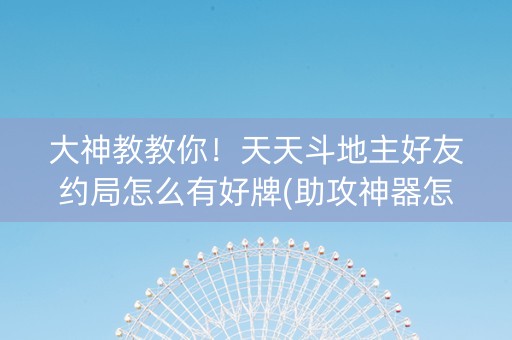 大神教教你！天天斗地主好友约局怎么有好牌(助攻神器怎么才会赢)