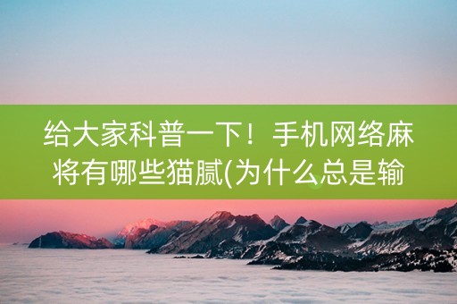 给大家科普一下！手机网络麻将有哪些猫腻(为什么总是输)